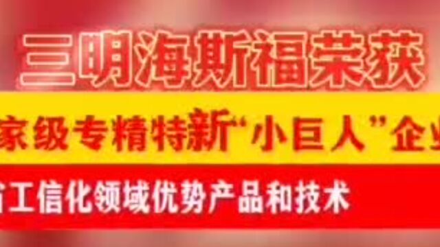 再创辉煌!三明海斯福荣获国家级专精特新“小巨人”企业、省工信化领域优势产品和技术称号!