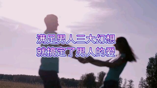 满足男人三大幻想就搞定了男人的爱