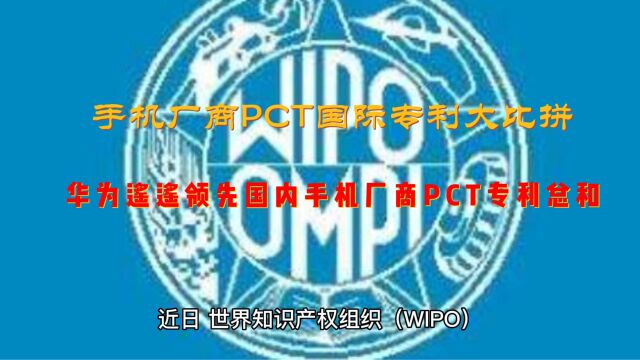 知名手机厂商PCT国际专利大比拼, 华为PCT国际专利遥遥领先于国内手机厂商PCT专利总和