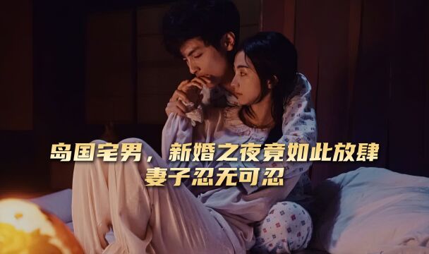 岛国宅男,新婚之夜竟如此放肆,妻子实在忍受不了,后果太悲惨