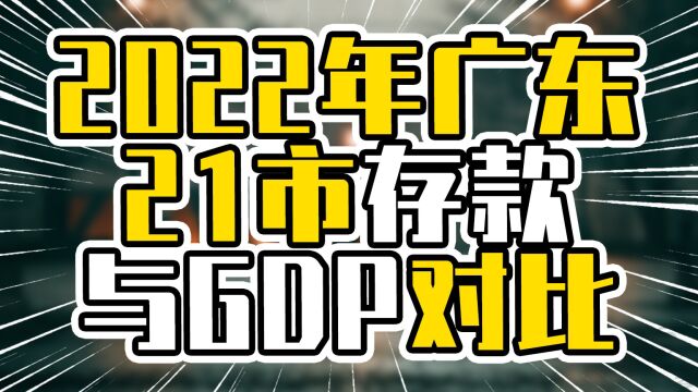 2022年广东21市存款与GDP对比,有2城低于百分百,深圳一马当先