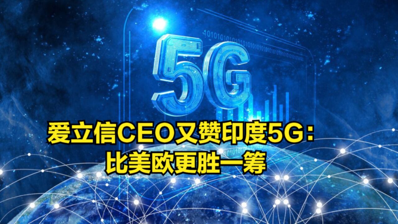 爱立信CEO又赞印度5G:推出速度最快国家之一,比美欧更胜一筹