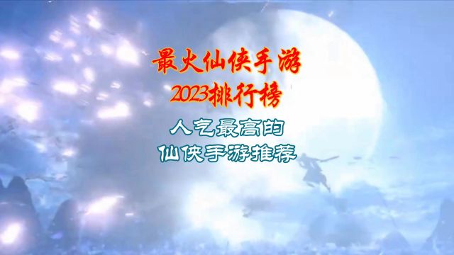 最火仙侠手游2023排行榜,人气最高的仙侠手游推荐!