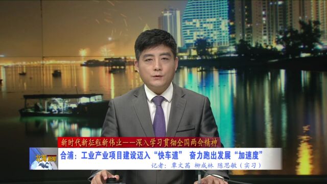 【新时代新征程新伟业一一深入学习贯彻全国两会精神】合浦:工业产业项目建设迈入“快车道”,奋力跑出发展“加速度”