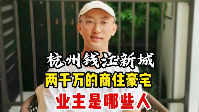 杭州钱江新城,两千万的商住豪宅,业主是哪些人?