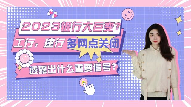 2023银行大巨变?工行建行多网点关闭,透露出什么重要信号?