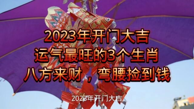 2023年开门大吉,运气最旺的3个生肖,八方来财,弯腰捡到钱