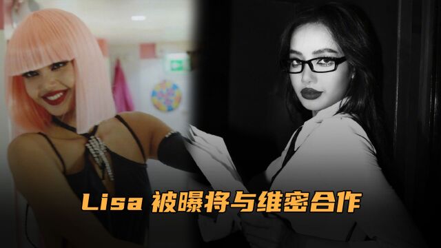 Lisa被曝将与维密合作!进军内衣丝袜领域,宣传疯马秀疑为换资源