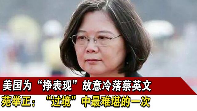 美国为“挣表现”故意冷落蔡英文,苑举正:“过境”中最难堪的一次