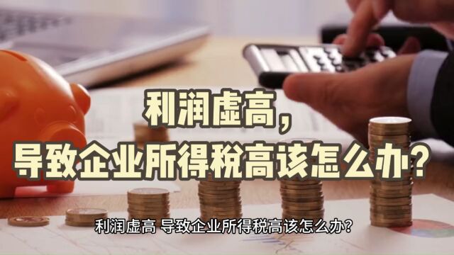 利润虚高,导致企业所得税高该怎么办?