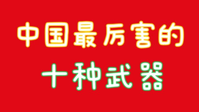 中国最厉害的十种武器,你知道吗,关注我告诉你