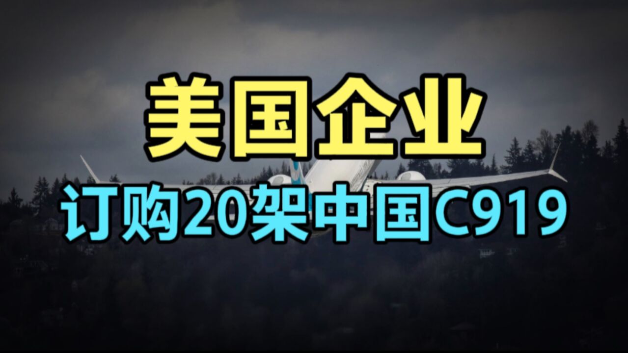 美国企业,订购20架中国C919飞机,美国通用公司此举目的是什么?