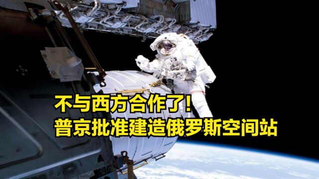 不与西方合作了!俄航天集团总裁宣布:普京批准建造俄罗斯空间站