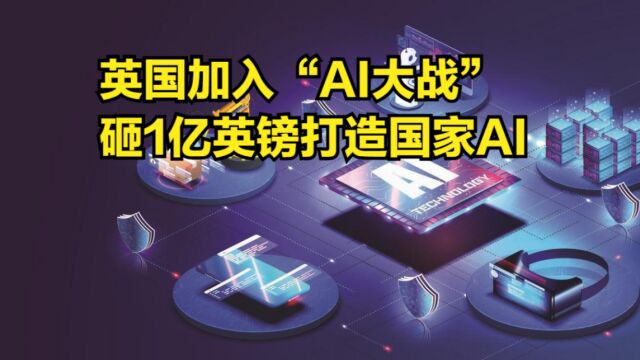 英国加入“AI大战”,政府混搭业界,砸1亿英镑打造国家AI