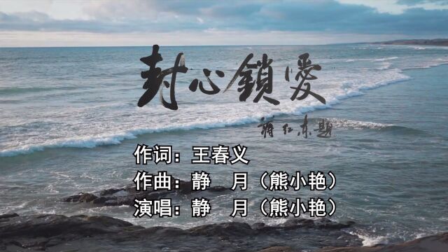 封心锁爱 作词:王春义 作曲:静月(熊小艳) 演唱:静月(熊小艳)