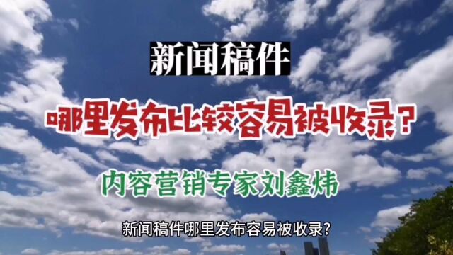 内容营销专家刘鑫炜:新闻稿件哪里发布比较容易被收录? 