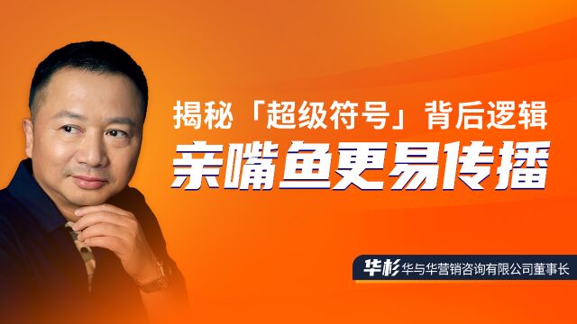 华与华董事长华杉揭秘超级符号「亲嘴鱼」更易传播的背后逻辑