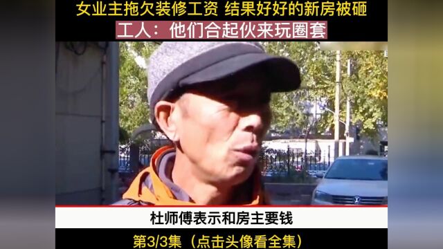 女业主拖欠装修工资 结果好好的新房被砸 工人:他们在玩圈套社会百态 纪录片 拖欠工资