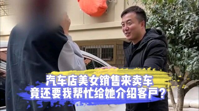 汽车店美女销售来卖车,竟还要我帮忙给她介绍客户?