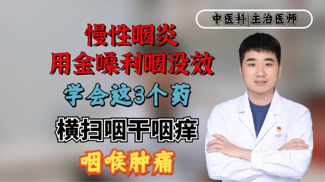 慢性咽炎用金嗓利咽没效?学会这3个药,横扫咽干咽痒、咽喉肿痛