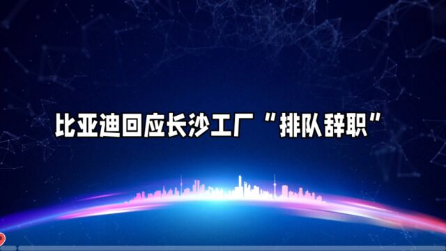 比亚迪回应长沙工厂“排队辞职”