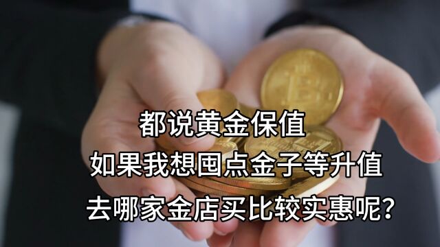 如果我想囤点黄金等升值,去哪里买比较划算呢