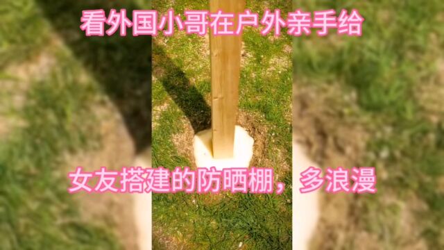 外国小哥给女友亲手在野外搭建一个遮阳棚,好浪漫好幸福