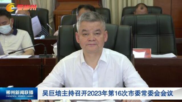 吴巨培主持召开2023年第16次市委常委会会议