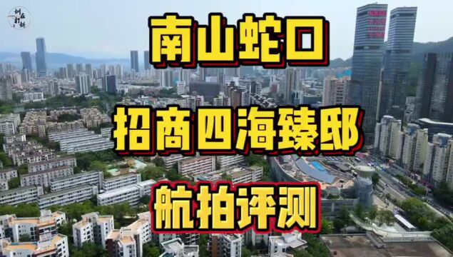 航拍评测南山蛇口招商四海臻邸单价9.4万起,值得买吗?