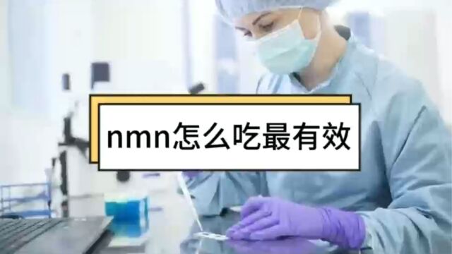 nmn怎么吃最有效,nmn服用方法,了解!