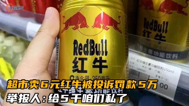 超市卖6元红牛,却因超范围经营被罚5万,举报人:给5千咱们私了