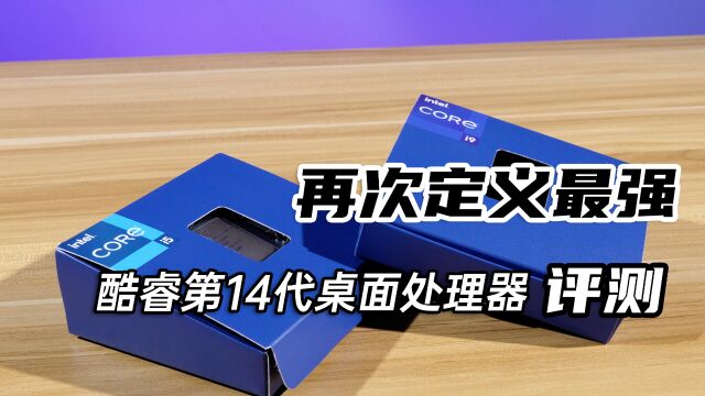 再次定义最强,Intel酷睿第14代桌面处理器评测