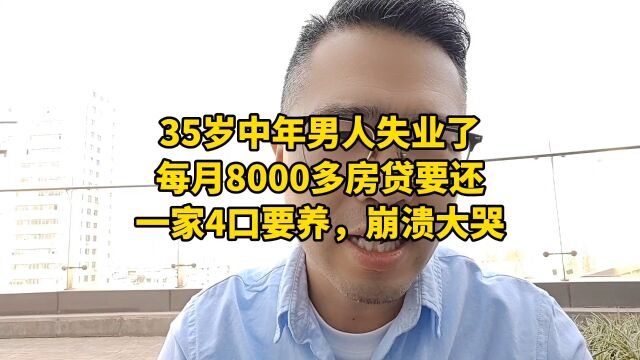 35岁中年男人失业了,每月8000多房贷要还,一家4口要养,崩溃大哭