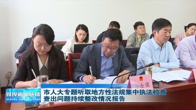 市人大专题听取地方性法规集中执法检查查出问题持续整改情况报告