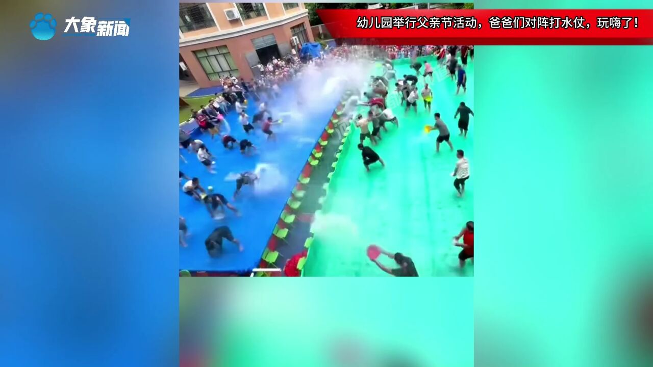 幼儿园举行父亲节活动,爸爸们对阵打水仗,玩嗨了!