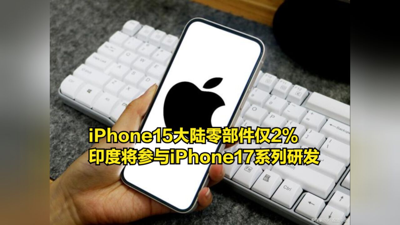 苹果加速脱钩?大陆零部件占比仅2%,印度将参与iPhone17系列研发