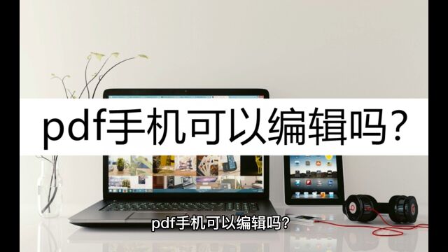 pdf手机可以编辑吗?这个手机编辑方法看一看