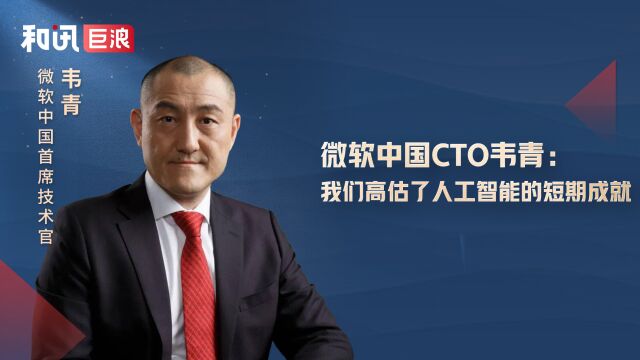 微软中国CTO韦青:我们高估了人工智能的短期成就【完整版】