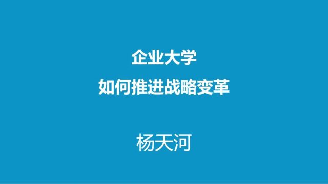 企业大学如何推进战略变革?杨天河老师