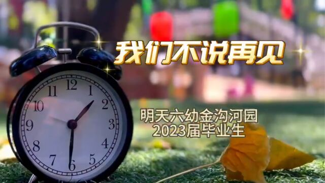 我们不说“再见”——明天六幼金沟河园2023届毕业典礼