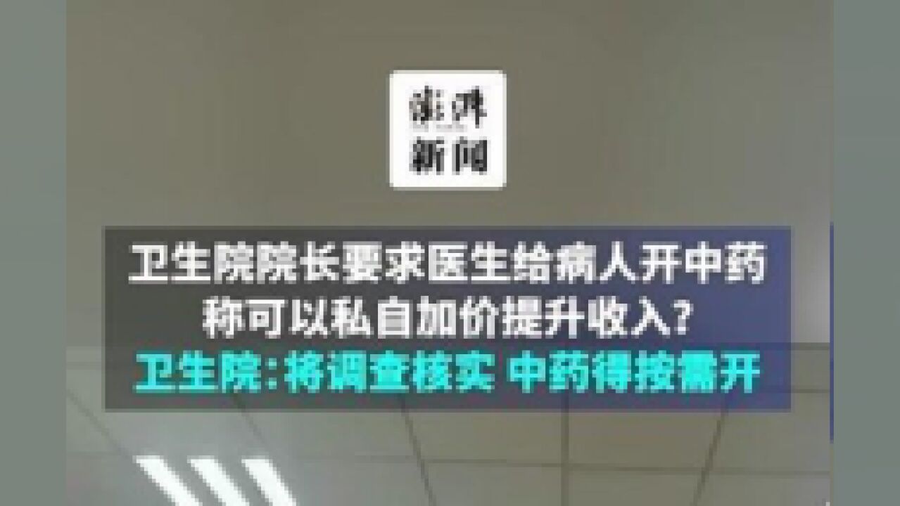 卫生院院长要求医生给病人开中药,称可以私自加价提升收入?卫生院回应:将调查核实,中药得按需开