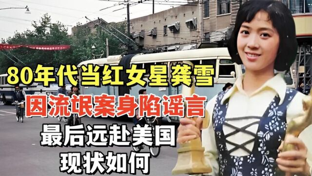 80年代当红女星龚雪:因流氓案身陷谣言,最后远赴美国,现状如何