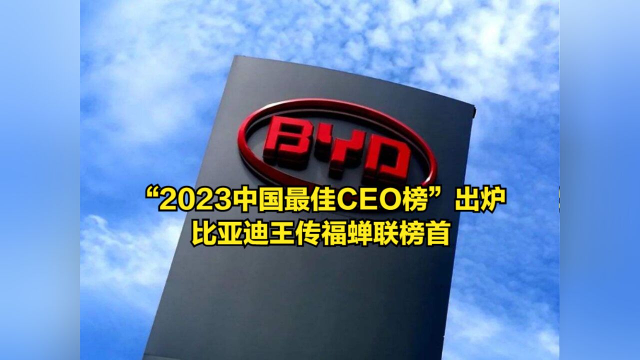 “2023中国最佳CEO榜”出炉,王传福蝉联榜首,比亚迪让国人骄傲