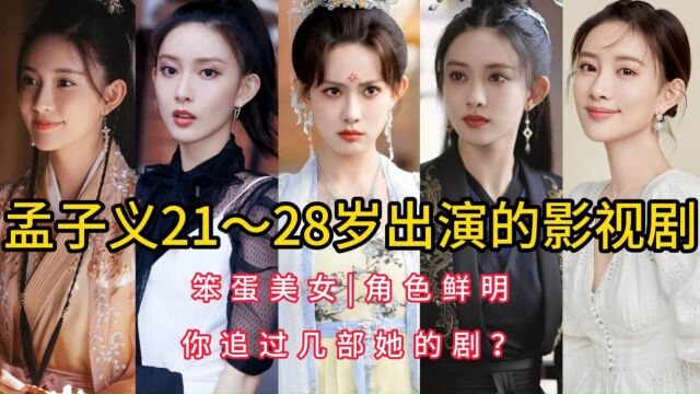 孟子义21~28岁出演的影视剧,笨蛋美女,角色鲜明,你追过几部她的剧?