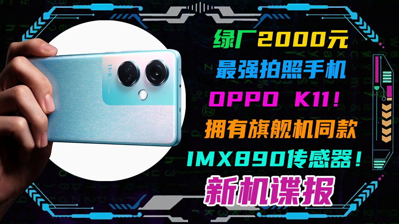 绿厂2000元最强拍照手机OPPO K11!拥有旗舰机同款IMX890传感器!