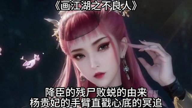 不良人:降臣的残尸败蜕的由来,杨贵妃的手臂,直戳心底的冥追.