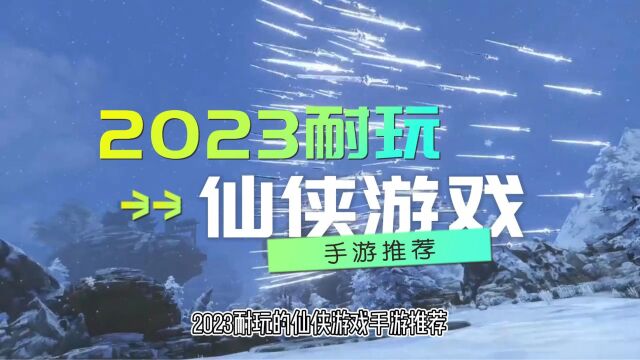 目前热门的仙侠手机游戏有哪些 耐玩的仙侠游戏手游推荐2023