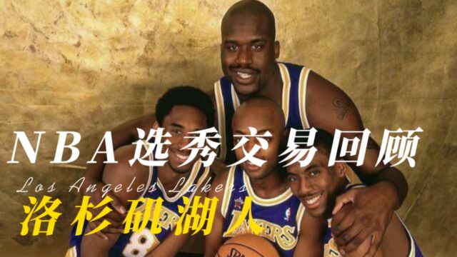 NBA选秀交易回顾:洛杉矶湖人队史重大选秀、交易、续约