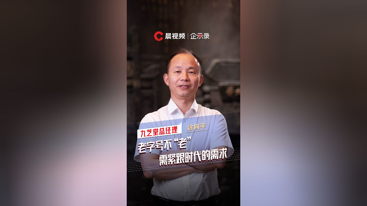 企示录丨九芝堂徐向平:老字号不“老” ,需紧跟时代的需求