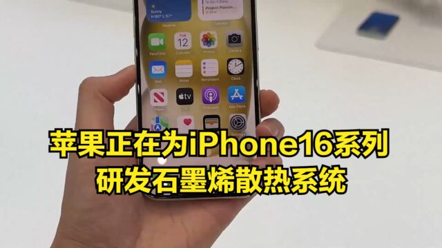 避免重蹈覆辙!苹果正在为iPhone16系列研发石墨烯散热系统